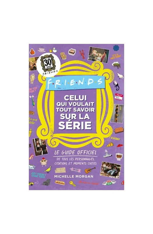 Friends : Celui qui voulait tout savoir sur la série - Le guide officiel de tous les personnages, citations et moments cultes