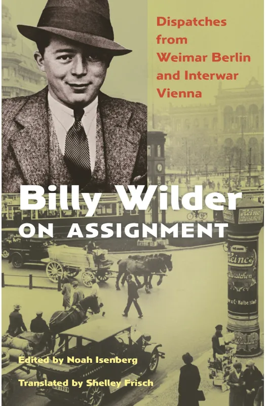 Billy Wilder on Assignment: Dispatches from Weimar Berlin and Interwar Vienna