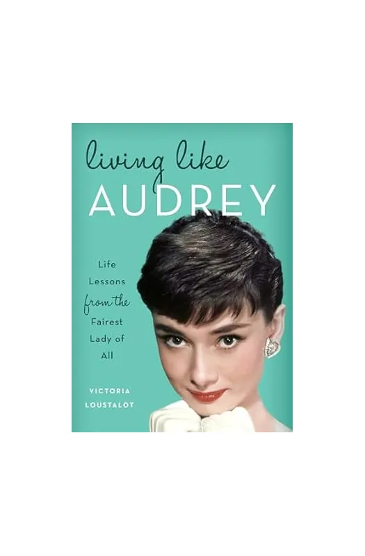 Living Like Audrey: Life Lessons from the Fairest Lady of All