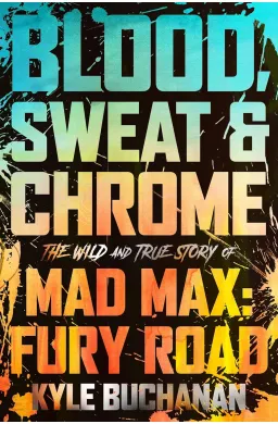 Blood, Sweat & Chrome: The Wild and True Story of Mad Max: Fury Road